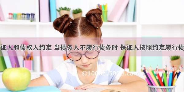 保证是指保证人和债权人约定 当债务人不履行债务时 保证人按照约定履行债务或者承担