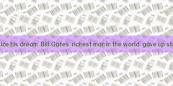 In order to realize his dream  Bill Gates  richest man in the world  gave up studying in H