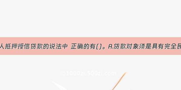 下列关于个人抵押授信贷款的说法中 正确的有()。A.贷款对象须是具有完全民事行为能力