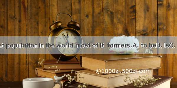 We have the most population in the world  most of it  farmers.A. to beB. isC. areD. being
