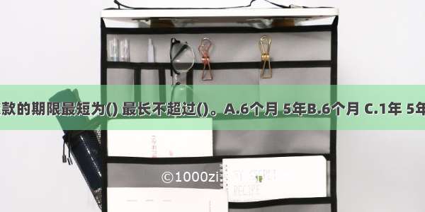 个人商用房贷款的期限最短为() 最长不超过()。A.6个月 5年B.6个月 C.1年 5年D.1年 ABCD