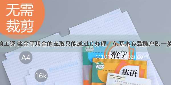 企事业单位的工资 奖金等现金的支取只能通过()办理。A.基本存款账户B.一般存款账户C.