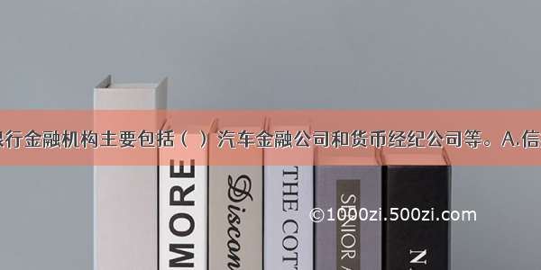 在我国 非银行金融机构主要包括（） 汽车金融公司和货币经纪公司等。A.信托公司B.财