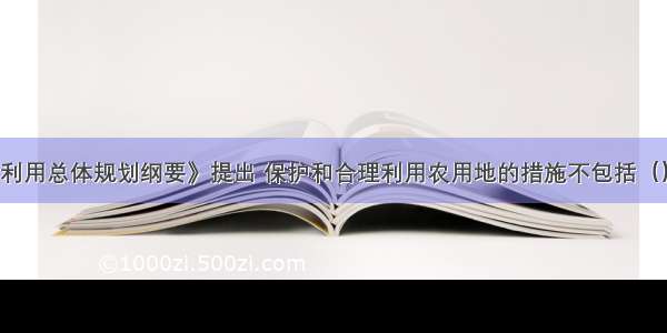 《全国土地利用总体规划纲要》提出 保护和合理利用农用地的措施不包括（）。A.严格控