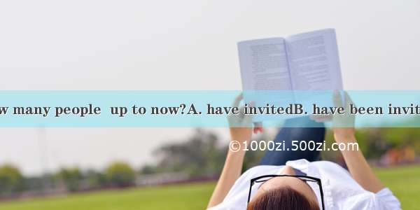 Do you know how many people  up to now?A. have invitedB. have been invitedC. had invited