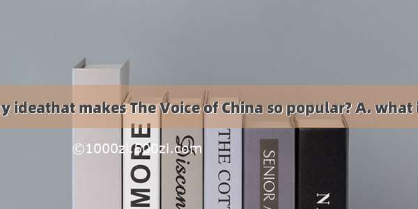 Do you have any ideathat makes The Voice of China so popular? A. what is itB. what it isC