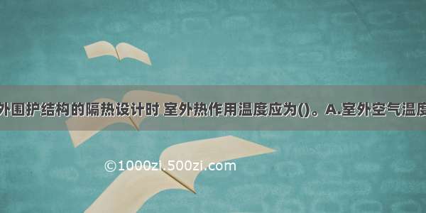 ()在进行外围护结构的隔热设计时 室外热作用温度应为()。A.室外空气温度B.室外综