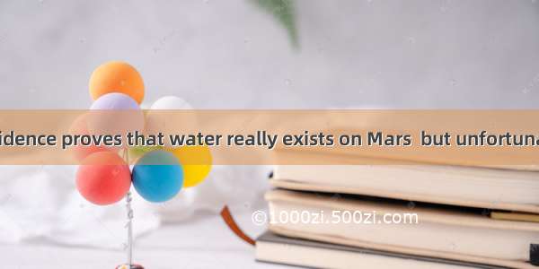 Some solid evidence proves that water really exists on Mars  but unfortunately  there is s