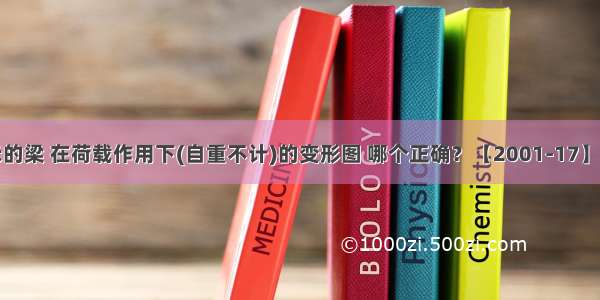 如图3-434所示的梁 在荷载作用下(自重不计)的变形图 哪个正确？【2001-17】A.B.C.D.ABCD