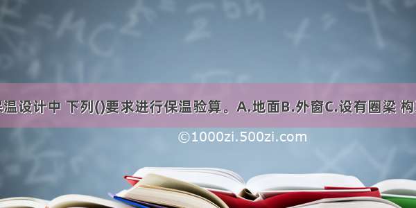 在建筑物保温设计中 下列()要求进行保温验算。A.地面B.外窗C.设有圈梁 构造柱的外墙