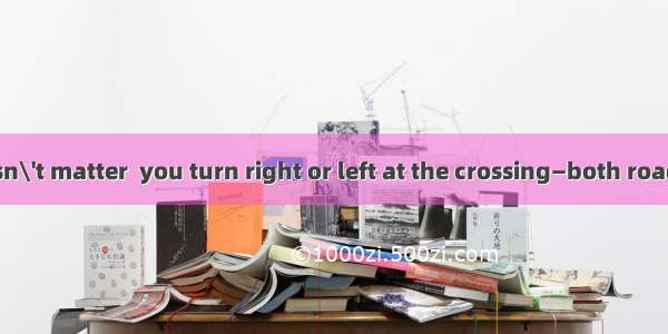 (·天津)It doesn\'t matter  you turn right or left at the crossing—both roads lead to the