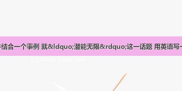 请根据以下提示并结合一个事例 就“潜能无限”这一话题 用英语写一篇短文 谈谈你对