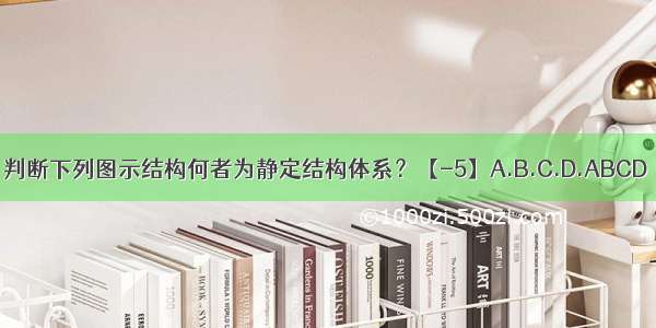 判断下列图示结构何者为静定结构体系？【-5】A.B.C.D.ABCD