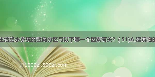 高层建筑生活给水系统的竖向分区与以下哪一个因素有关？( 51)A.建筑物的体积B.建