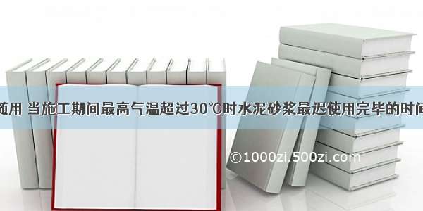 砂浆应随拌随用 当施工期间最高气温超过30℃时水泥砂浆最迟使用完毕的时间是（）。A.