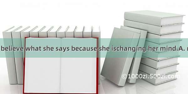 We could hardly believe what she says because she ischanging her mind.A. regularlyB. const