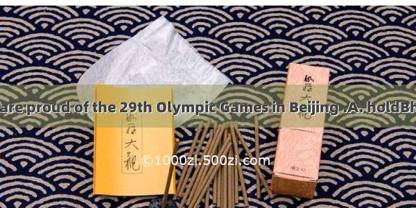 The Chinese are proud of the 29th Olympic Games in Beijing .A. holdBholdingCheld