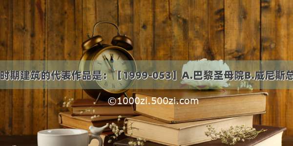 欧洲古典主义时期建筑的代表作品是：［1999-053］A.巴黎圣母院B.威尼斯总督府C.佛罗伦