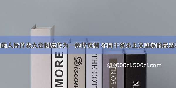 单选题我国的人民代表大会制度作为一种代议制 不同于资本主义国家的最显著 最重要的