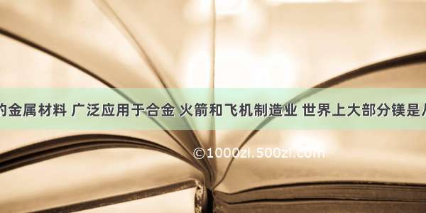 镁是重要的金属材料 广泛应用于合金 火箭和飞机制造业 世界上大部分镁是从海水中提