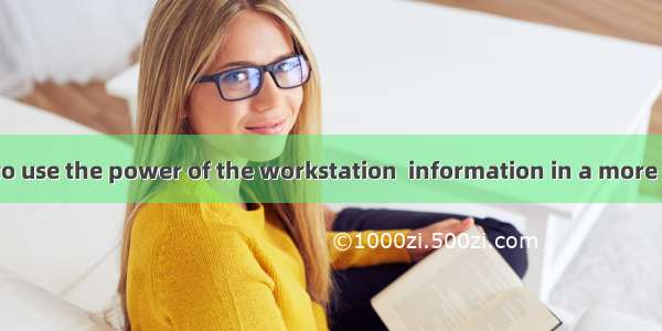 All of them try to use the power of the workstation  information in a more effective way.A