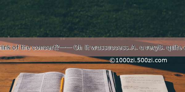 —— What do you think of the concert?—— Oh  it wassuccess.A. a veryB. quite aC. soD. really