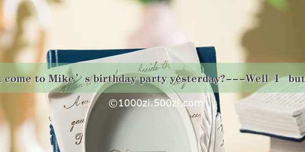 —Why didnt you come to Mike’s birthday party yesterday?---Well  I   but I forgot it.A. sh