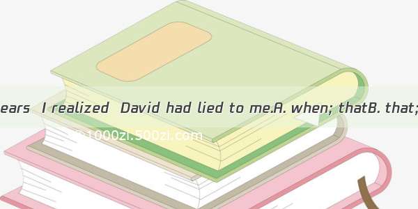 It was several years  I realized  David had lied to me.A. when; thatB. that; whenC. befor