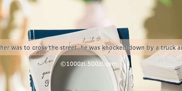 When his brother was to cross the street  he was knocked down by a truck and badly .A. inj