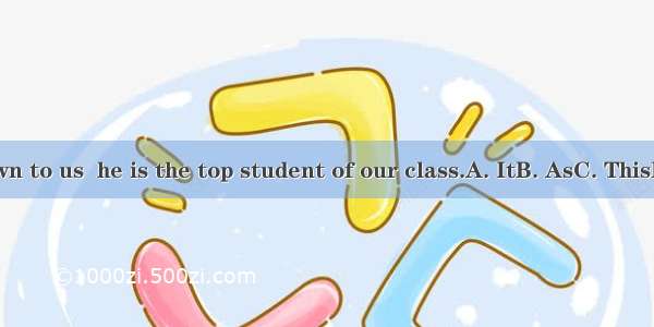 is known to us  he is the top student of our class.A. ItB. AsC. ThisD. That