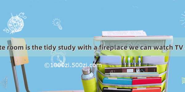 The most favorite room is the tidy study with a fireplace we can watch TV and enjoy the ni