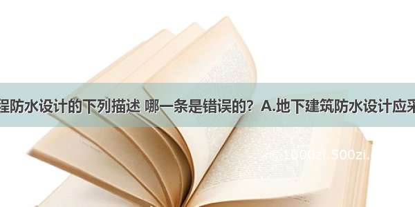 关于地下工程防水设计的下列描述 哪一条是错误的？A.地下建筑防水设计应采用防水混凝