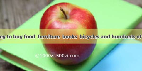 People use money to buy food  furniture  books  bicycles and hundreds of other things the