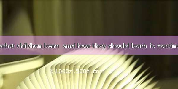 The question of what children learn  and how they should learn  is continually being debat