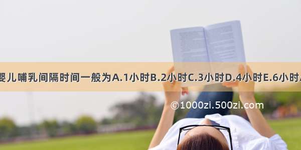 3个月婴儿哺乳间隔时间一般为A.1小时B.2小时C.3小时D.4小时E.6小时ABCDE