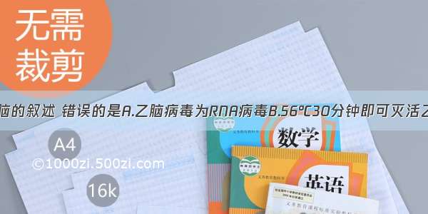 下列有关乙脑的叙述 错误的是A.乙脑病毒为RNA病毒B.56℃30分钟即可灭活乙脑病毒C.人