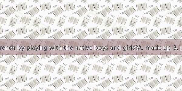 Janea lot of French by playing with the native boys and girls?A. made up B. picked upC. co