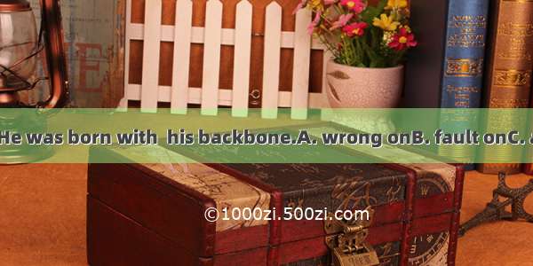 What a poor boy!He was born with  his backbone.A. wrong onB. fault onC. a wrong inD. a fau