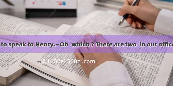 —Hello  I’d like to speak to Henry.—Oh  which ? There are two  in our office.A. Henrys  He