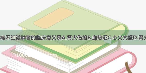 齿缝出血 不痛不红微肿者的临床意义是A.肾火伤络B.血热证C.心火亢盛D.胃火盛E.肝胆热