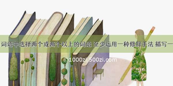 从下面备用词语中选择两个或两个以上的词语 至少运用一种修辞手法 描写一下学校每周