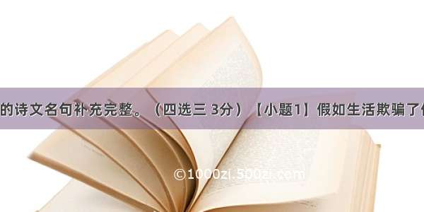 请把下面的诗文名句补充完整。（四选三 3分）【小题1】假如生活欺骗了你  　！忧郁