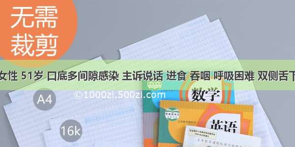 患者 女性 51岁 口底多间隙感染 主诉说话 进食 吞咽 呼吸困难 双侧舌下 下颌