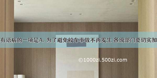 下列句子没有语病的一项是A. 为了避免校车事故不再发生 各级部门要切实加强校车的监