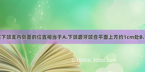 下颌神经沟在下颌支内侧面的位置相当于A.下颌磨牙咬合平面上方约1cm处B.下颌磨牙咬合