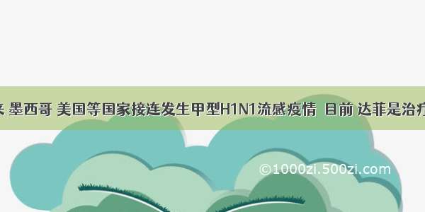 3月以来 墨西哥 美国等国家接连发生甲型H1N1流感疫情．目前 达菲是治疗甲型H