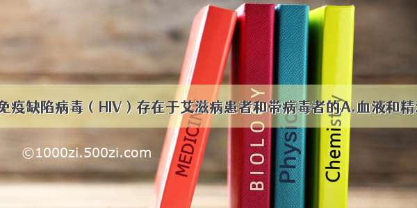 单选题人类免疫缺陷病毒（HIV）存在于艾滋病患者和带病毒者的A.血液和精液B.肝脏C.