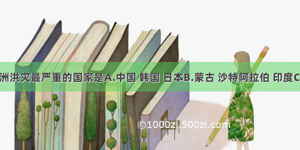 单选题亚洲洪灾最严重的国家是A.中国 韩国 日本B.蒙古 沙特阿拉伯 印度C.孟加拉国