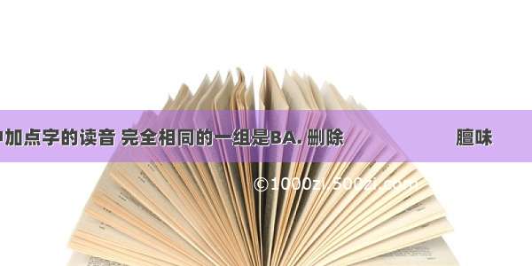 下列词语中加点字的读音 完全相同的一组是BA. 删除　　　　　　膻味　　　　　　籼