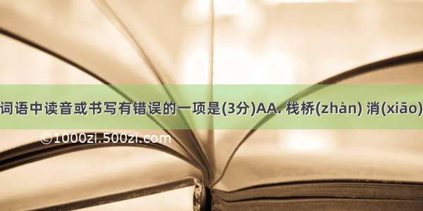 下列各组词语中读音或书写有错误的一项是(3分)AA. 栈桥(zhàn) 消(xiāo)声匿迹B. 